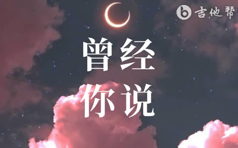 曾经你说吉他谱_赵乃吉_C调弹唱谱_完整六线谱1
