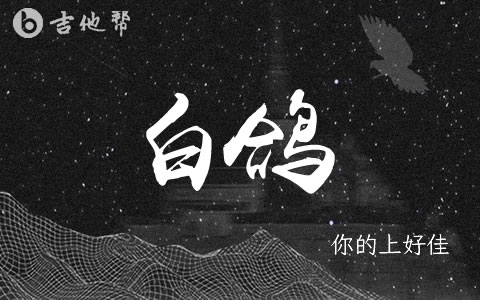 白鸽吉他谱_你的上好佳_C调弹唱谱_原版精编1